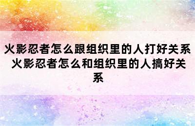 火影忍者怎么跟组织里的人打好关系 火影忍者怎么和组织里的人搞好关系